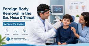Foreign Body Removal in the Ear, Nose, and Throat: A Parent’s Guide
